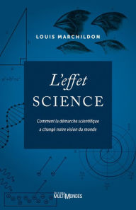 Title: L'effet science: Comment la démarche scientifique a changé notre vision du monde, Author: Louis Marchildon