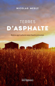 Title: Terres d'asphalte: Notre agriculture sous haute pression, Author: Nicolas Mesly