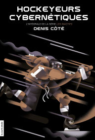 Title: Hockeyeurs cybernétiques, l'intégrale de la série Les Inactifs, Author: Denis Côté