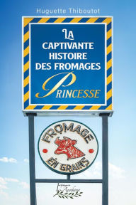 Title: La captivante histoire des fromages Princesse, Author: Huguette Thiboutot