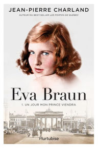 Title: Eva Braun T1 -Un jour mon prince viendra, Author: Jean-Pierre Charland