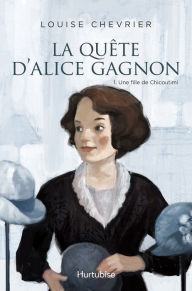 Title: La quête d'Alice Gagnon - Tome 1: Une fille de Chicoutimi, Author: Louise Chevrier