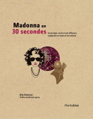 Title: Madonna en 30 secondes: Sa vie, sa musique et son influence, expliquées en moins d'une minute, Author: Billy Robinson