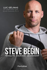 Title: Steve Bégin : ténacité, courage, leadership, Author: Luc Gélinas