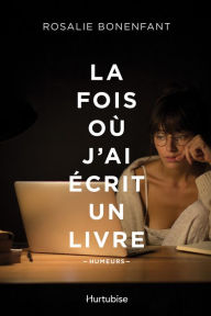 Title: La fois où j'ai écrit un livre, Author: Rosalie Bonenfant