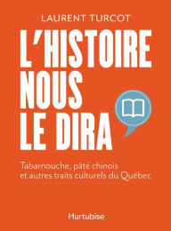 Title: L'Histoire nous le dira: Tabarnouche, pâté chinois et autres traits culturels du Québec, Author: Laurent Turcot