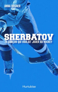 Title: Sherbatov. Le garçon qui voulait jouer au hockey, Author: Anna Rosner