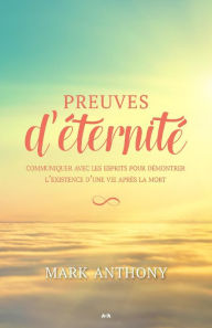 Title: Preuves d'éternité: Communiquer avec les esprits pour démontrer l'existence d'une vie après la mort, Author: Mark Anthony