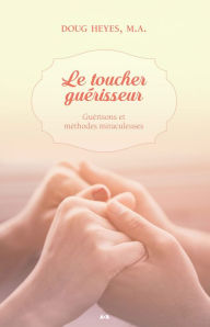 Title: Le toucher guérisseur: Guérisons et méthodes miraculeuses, Author: Doug Heyes,