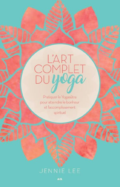 L'art complet du yoga: Pratiquer le Yogasûtra pour atteindre le bonheur et l'accomplissement spirituel