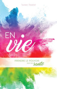 Title: En vie: Prendre le pouvoir sur ma santé, Author: Tahnie Parent