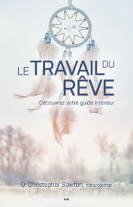 Title: Le travail du rêve: Vos rêves sont vos meilleurs alliés, Author: Christopher Sowton