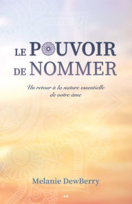 Title: Le pouvoir de nommer: Un retour à la nature essentielle de votre âme, Author: Melanie DewBerry