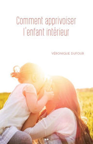 Title: Comment apprivoiser l'enfant intérieur, Author: Véronique Dufour