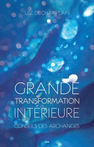 Title: Grande transformation intérieure: Précieux conseils des Archanges, Author: Lise De Champlain