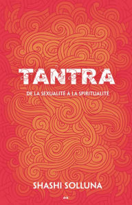 Title: Tantra de la sexualité à la spiritualité, Author: Shashi Solluna