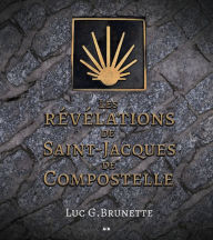 Title: Les révélations de Saint-Jacques de Compostelle, Author: Luc G. Brunette