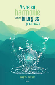 Title: Vivre en harmonie avec les énergies près de soi, Author: Brigitte Lussier