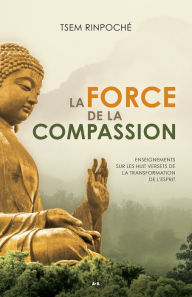 Title: La force de la compassion: Enseignements sur les Huit versets de la transformation de l'esprit, Author: Tsem Rinpoché