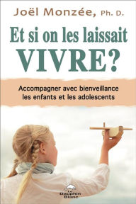 Title: Et si on les laissait vivre ? Accompagner avec bienveillance les enfants et les adolescents, Author: Joël Monzée