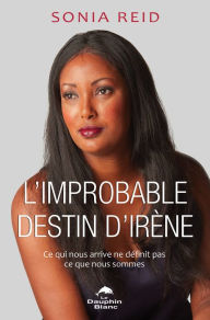 Title: L'Improbable destin d'Irène: Ce qui nous arrive ne définit pas ce que nous sommes, Author: Sonia Reid