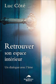 Title: Retrouver son espace intérieur: Un dialogue avec l'âme, Author: Luc Côté