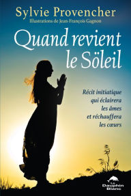 Title: Quand revient le Söleil: Récit initiatique qui illuminera les âmes et réchauffera les cours, Author: Sylvie Provencher