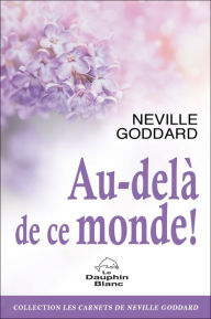 Title: Au-delà de ce monde !, Author: Neville Goddard