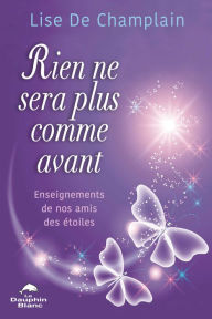 Title: Rien ne sera plus comme avant: Enseignement de nos amis les Étoiles, Author: Lise De Champlain