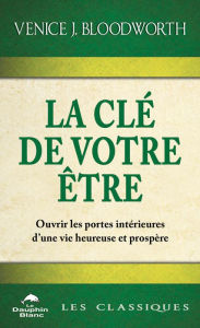 Title: La Clé de votre être: Ouvrir les portes intérieures d'une vie heureuse et prospère, Author: Venice J. Bloodworth