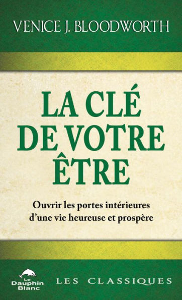 La Clé de votre être: Ouvrir les portes intérieures d'une vie heureuse et prospère