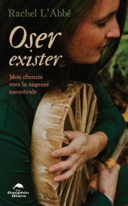Title: Oser exister: Mon chemin vers la sagesse ancestrale, Author: Rachel L'Abbé