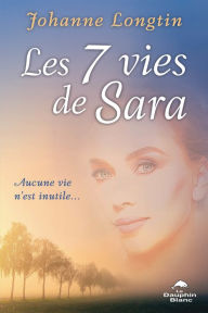 Title: Les 7 vies de Sara: Aucune vie n'est inutile, Author: Johanne Longtin