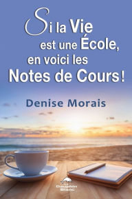 Title: Si la vie est une école, en voici les notes de cours !, Author: Denise Morais