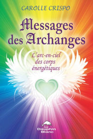 Title: Messages des Archanges: L'arc-en-ciel des corps énergétiques, Author: Carolle Crispo