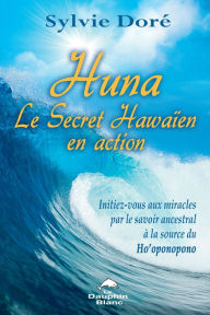 Title: Huna Le Secret Hawaïen en action: Initiez-vous aux miracles par le savoir ancestral à la source du Ho'oponopono, Author: Sylvie Doré