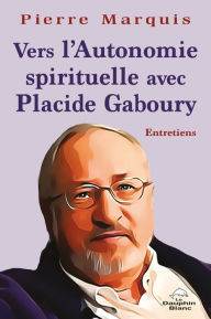 Title: Vers l'Autonomie spirituelle avec Placide Gaboury, Author: Pierre Marquis