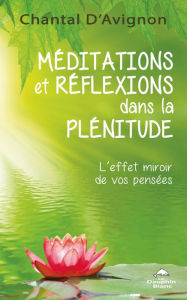Title: Méditations et réflexions dans la plénitude: L'effet miroir de vos pensées, Author: Chantal D'Avignon
