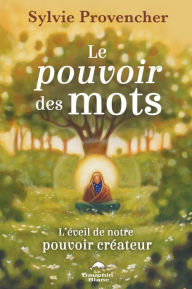 Title: Le pouvoir des mots: L'éveil de notre pouvoir créateur, Author: Sylvie Provencher