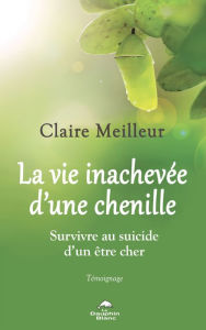 Title: La vie inachevée d'une chenille: Survivre au suicide d'un être cher, Author: Claire Meilleur