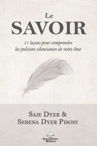 Title: Le Savoir: 11 leçons pour comprendre les pulsions silencieuses de notre âme, Author: Saje Dyer