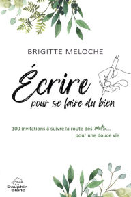 Title: Écrire pour se faire du bien: 100 invitations à suivre la route des mots pour apaiser les maux, Author: Brigitte Meloche