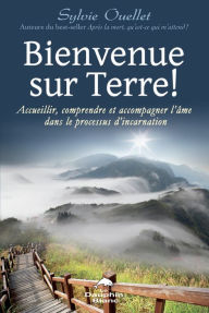 Title: Bienvenue sur terre!: Accueillir, comprendre et accompagner l'âme dans le processus d'incarnation, Author: Sylvie Ouellet