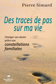 Title: Des traces de pas sur ma vie: Changer son destin grâce aux constellations familiales, Author: Pierre Simard