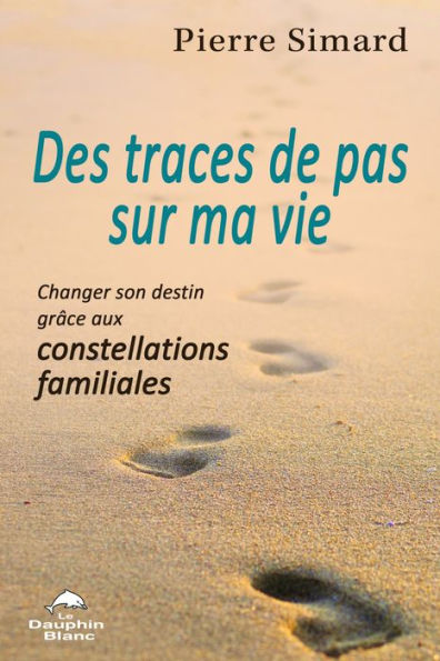 Des traces de pas sur ma vie: Changer son destin grâce aux constellations familiales