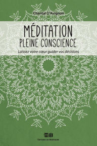 Title: Méditation pleine conscience: Laissez votre coeur guider vos décisions, Author: Chantal D'Avignon