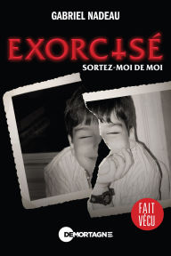 Title: Exorcisé: Sortez-moi de moi, Author: Gabriel Nadeau