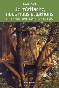 Title: Je m'attache, nous nous attachons: Le lien entre un enfant et ses parents, Author: Louise Noël