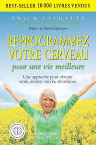 Title: Reprogrammez votre cerveau pour une vie meilleure: Une approche pour obtenir santé, amour, succès, abondance, Author: Anick Lapratte