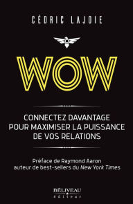 Title: Wow : Connectez davantage pour maximiser la puissance de vos relations: Préface de Raymond Aaron auteur de best-sellers du New York Times, Author: Cédric Lajoie